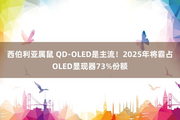 西伯利亚属鼠 QD-OLED是主流！2025年将霸占OLED显现器73%份额