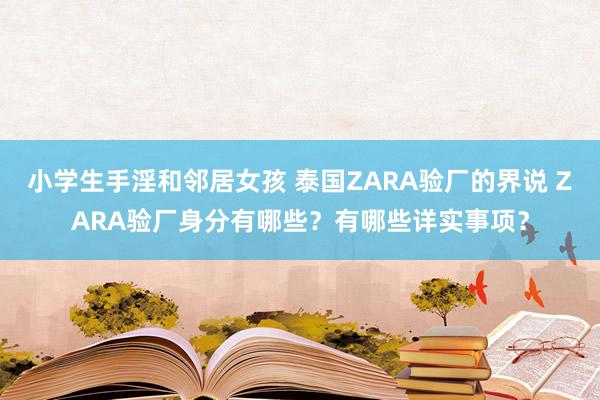 小学生手淫和邻居女孩 泰国ZARA验厂的界说 ZARA验厂身分有哪些？有哪些详实事项？