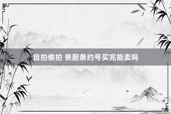 自拍偷拍 丧胆条约号买完能卖吗