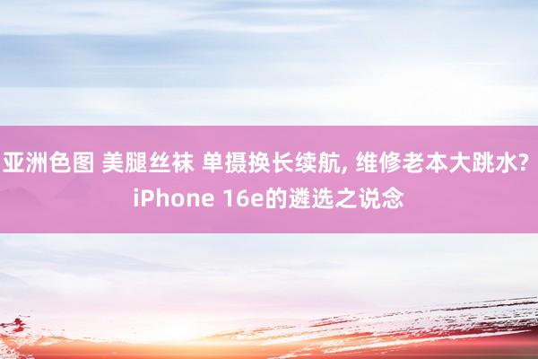 亚洲色图 美腿丝袜 单摄换长续航, 维修老本大跳水? iPhone 16e的遴选之说念