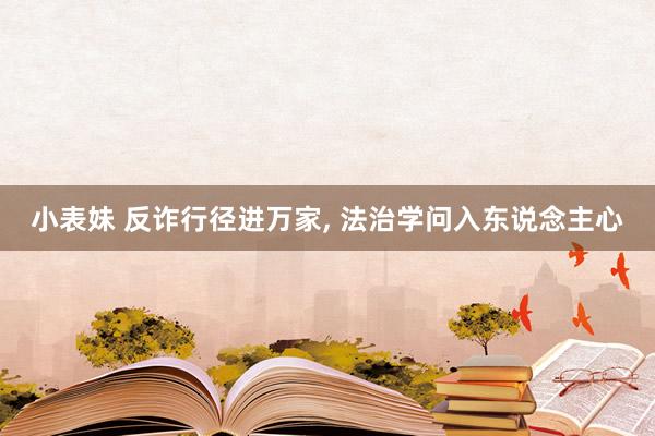 小表妹 反诈行径进万家, 法治学问入东说念主心